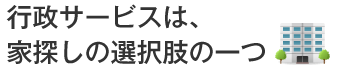 行政サービスは、家探しの選択肢の一つ