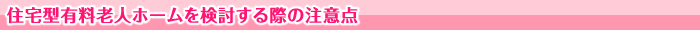 住宅型有料老人ホームを検討する際の注意点