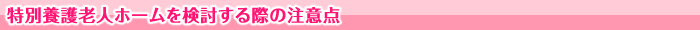 特別養護老人ホームを検討する際の注意点