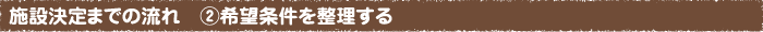 施設決定までの流れ　②希望条件を整理する