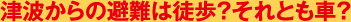 津波からの避難は徒歩？それとも車？