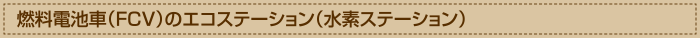 燃料電池車（FCV）のエコステーション（水素ステーション）
