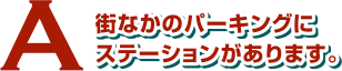 街なかのパーキングにステーションがあります。