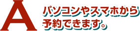 パソコンやスマホから予約できます。