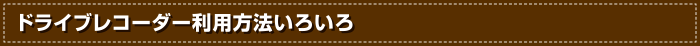 ドライブレコーダー利用方法いろいろ