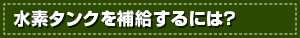 水素タンクを補給するには？