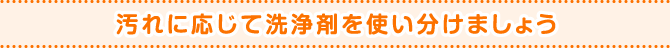 汚れに応じて洗浄剤を使い分けましょう