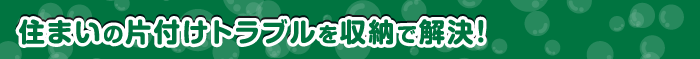 住まいの片付けトラブルを収納で解決！