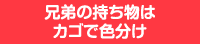 兄弟の持ち物はカゴで色分け