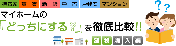 マイホームの「どっちにする？」を徹底比較！！【建物購入編】