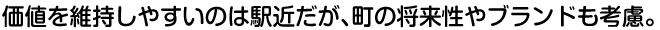 価値を維持しやすいのは駅近だが、町の将来性やブランドも考慮。