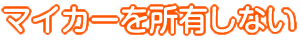 マイカーを所有しない