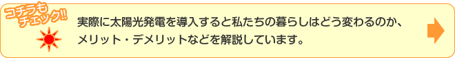 実際に太陽光発電を導入すると私たちの暮らしはどう変わるのか、メリット・デメリットなどを解説しています。