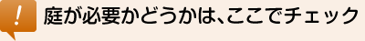 庭が必要かどうかは、ここでチェック