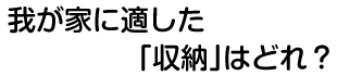 我が家に適した「収納」はどれ？