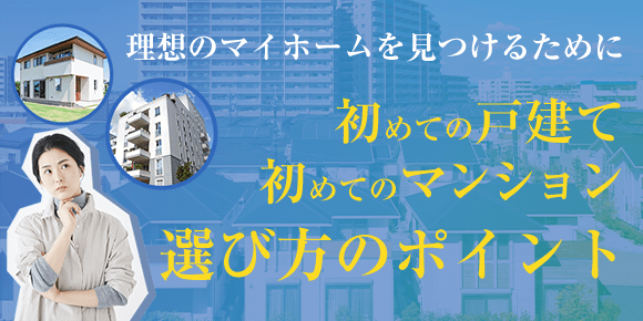 初めての戸建て・初めてのマンション、選び方のポイント