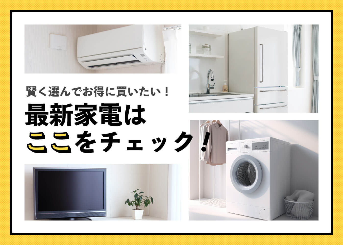 「賢く選んでお得に買いたい！最新家電はここをチェック！」