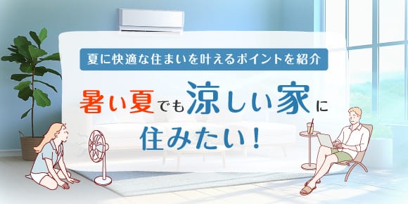 夏に快適な住まいを叶えるポイントを紹介 暑い夏でも“涼しい家”に住みたい！