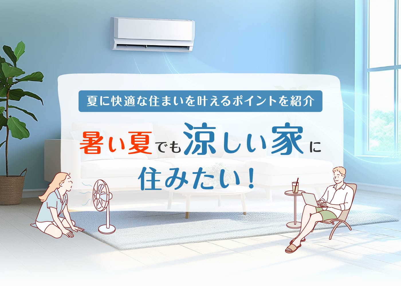 夏に快適な住まいを叶えるポイントを紹介 暑い夏でも“涼しい家”に住みたい！