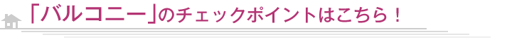 「バルコニー」のチェックポイントはこちら！