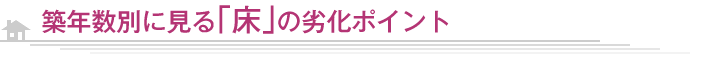 築年数別に見る「床」の劣化ポイント