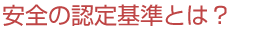 安全の認定基準とは？