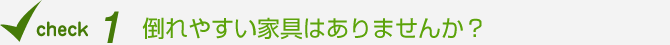 倒れやすい家具はありませんか？