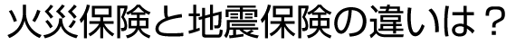 火災保険と地震保険の違いは？