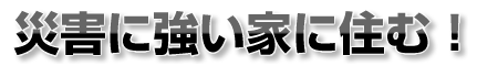 災害に強い家に住む！