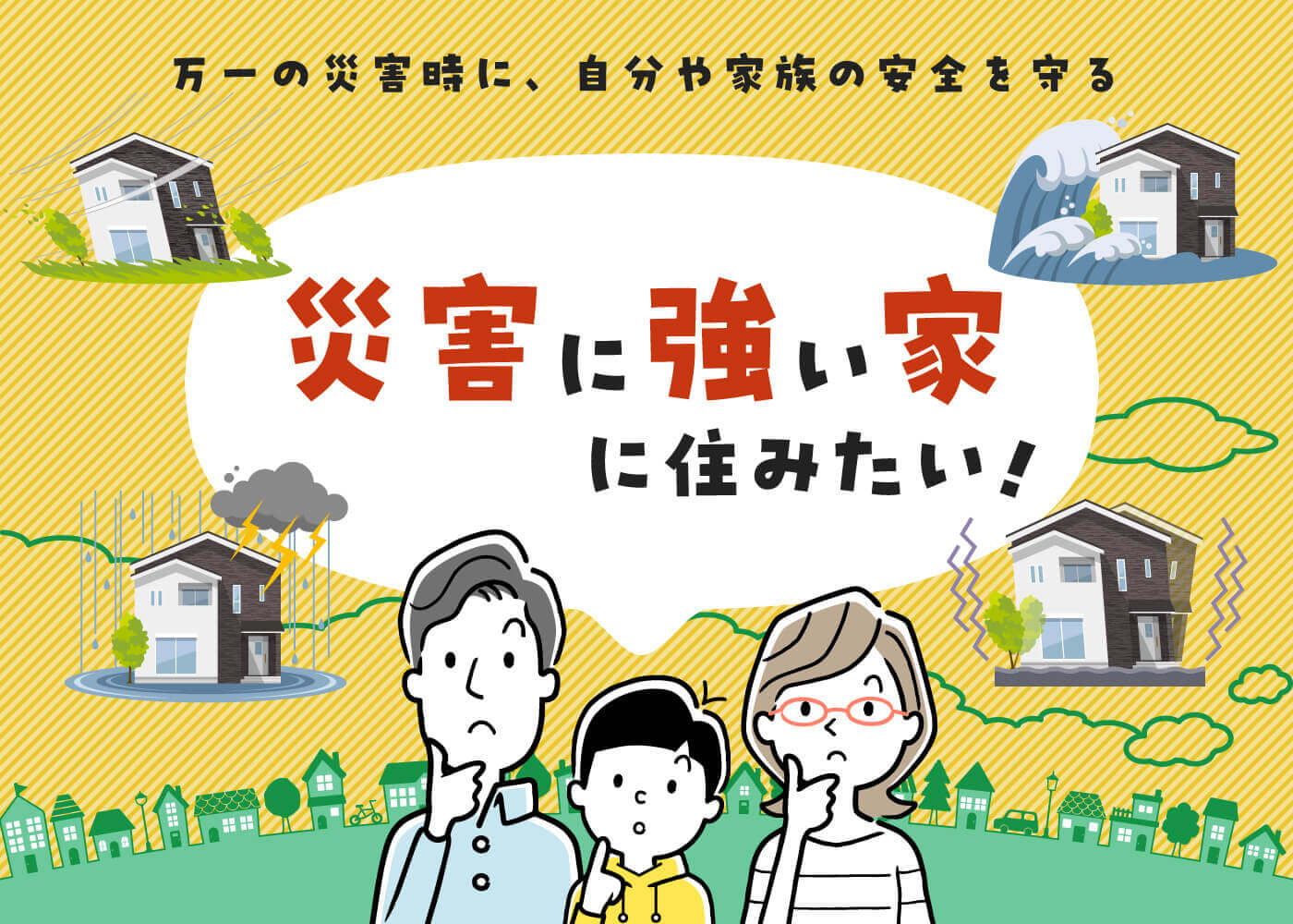 万一の災害時に、自分や家族の安全を守る「“災害に強い家”に住みたい！」