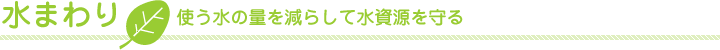 水まわりから水資源を守る