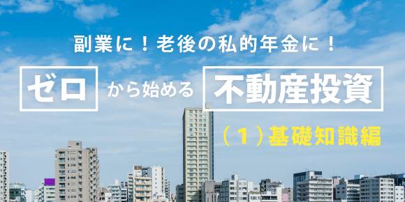 ゼロから始める「不動産投資」（１）基礎知識編