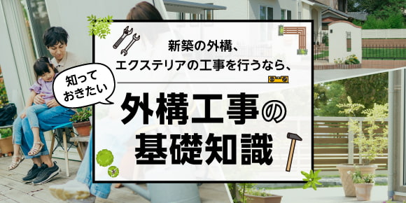 新築の外構、エクステリアの工事を行うなら、知っておきたい外構工事の基礎知識