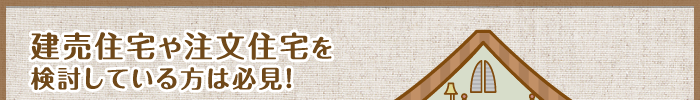 建売住宅や注文住宅を検討している方は必見！