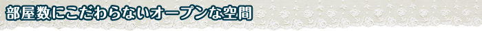 部屋数にこだわらないオープンな空間