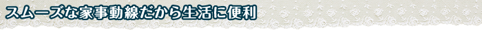 スムーズな家事動線だから生活に便利