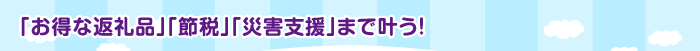 「お得な返礼品」「節税」「災害支援」まで叶う！