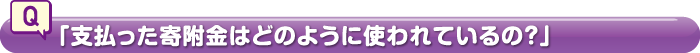 「支払った寄附金はどのように使われているの？」