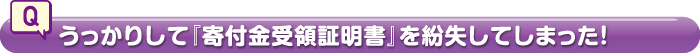 うっかりして『寄付金受領証明書』を紛失してしまった！