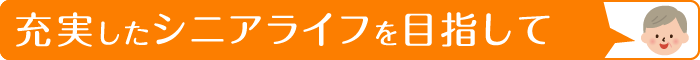 充実したシニアライフを目指して