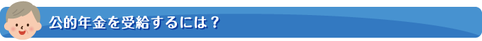 公的年金を受給するには？