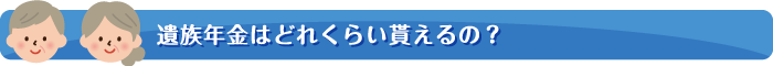 遺族年金はどれくらい貰えるの？