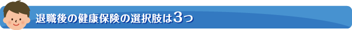 退職後の健康保険の選択肢は3つ