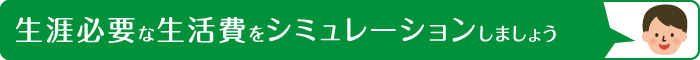 生涯必要な生活費をシミュレーションしましょう