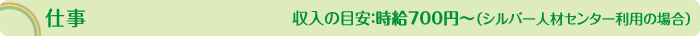 仕事　収入の目安：時給700円～（シルバー人材センター利用の場合）