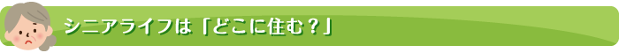 シニアライフは「どこに住む？」