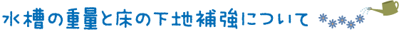 水槽の重量と床の下地補強について