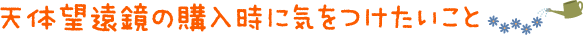 天体望遠鏡の購入時に気をつけたいこと