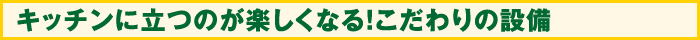 キッチンに立つのが楽しくなる！こだわりの設備