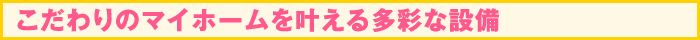 こだわりのマイホームを叶える多彩な設備